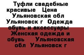 Туфли свадебные красивые › Цена ­ 300 - Ульяновская обл., Ульяновск г. Одежда, обувь и аксессуары » Женская одежда и обувь   . Ульяновская обл.,Ульяновск г.